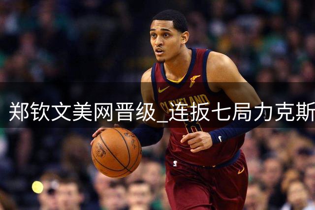 郑钦文美网晋级 连扳七局力克斯维亚特克