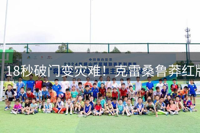 18秒破门变灾难！克雷桑鲁莽红牌葬送好局，泰山队内顽疾亟待整治